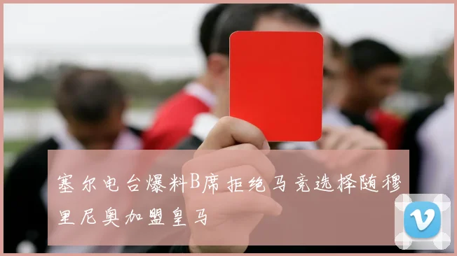 塞尔电台爆料B席拒绝马竞选择随穆里尼奥加盟皇马