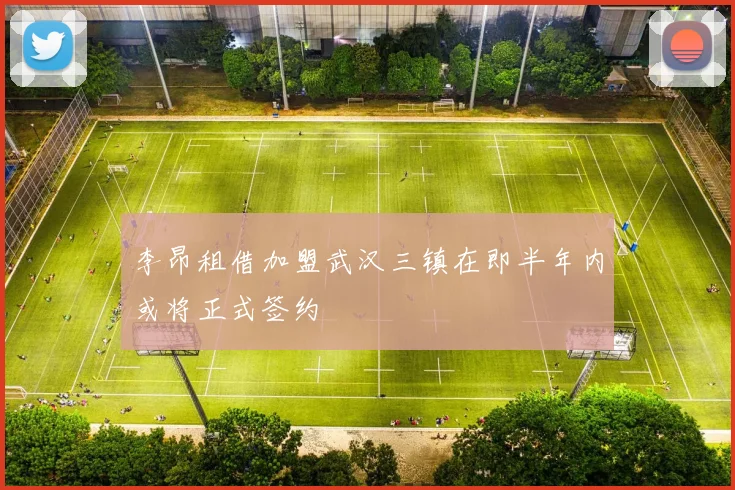 李昂租借加盟武汉三镇在即半年内或将正式签约