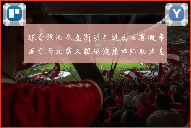 球哥预测尼克斯明年进总决赛概率高于马刺雷火掘狼健康回归助力竞争